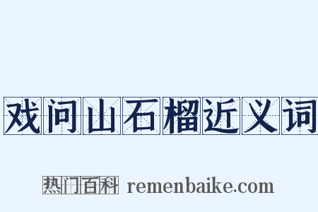 戏问山石榴近义词是什么意思的图片